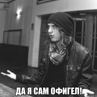  да я сам офигел!