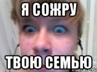 я сожру твою семью