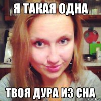 я такая одна твоя дура из сна