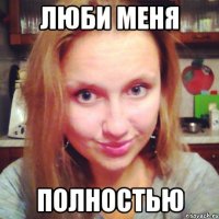 люби меня полностью