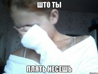 што ты плять несешь