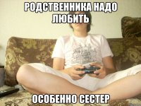родственника надо любить особенно сестер