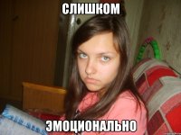слишком эмоционально