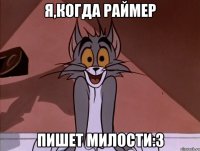 я,когда раймер пишет милости:з