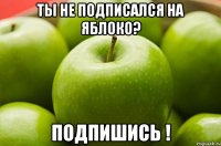 ты не подписался на яблоко? подпишись !
