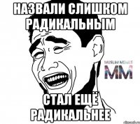 назвали слишком радикальным стал ещё радикальнее