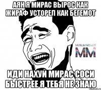аян я мирас вырос как жираф усторел как бегемот иди нахуй мирас соси быстрее я тебя не знаю