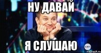 ну давай я слушаю