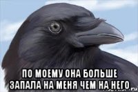  по моему она больше запала на меня чем на него