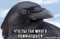  что ты так много обижаешься