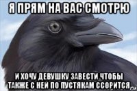 я прям на вас смотрю и хочу девушку завести чтобы также с ней по пустякам ссорится