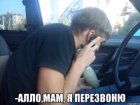  -алло,мам, я перезвоню