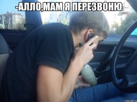 -алло,мам я перезвоню 