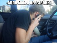 -алло,мам,я перезвоню 