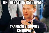 проиграешь выборы — трамбуй в дорогу смдоры!