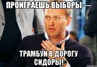 проиграешь выборы — трамбуй в дорогу сидоры!