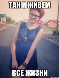 так и живем все жизни