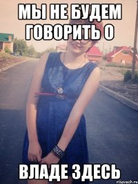мы не будем говорить о владе здесь