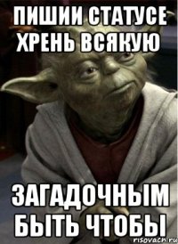 пишии статусе хрень всякую загадочным быть чтобы