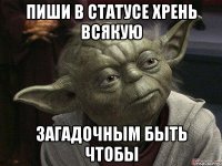 пиши в статусе хрень всякую загадочным быть чтобы