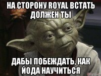 на сторону royal встать должен ты дабы побеждать, как йода научиться