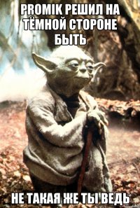 promik решил на тёмной стороне быть не такая же ты ведь