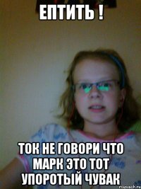 ептить ! ток не говори что марк это тот упоротый чувак