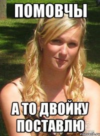 помовчы а то двойку поставлю