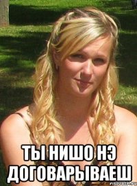  ты нишо нэ договарываеш