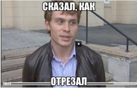 сказал, как отрезал
