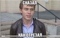 сказал, как отрезал