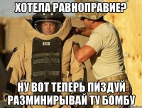хотела равноправие? ну вот теперь пиздуй разминирывай ту бомбу