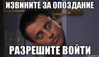 извините за опоздание разрешите войти