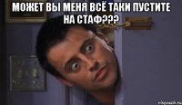 может вы меня всё таки пустите на стаф??? 