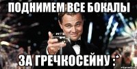 поднимем все бокалы за гречкосейну :*