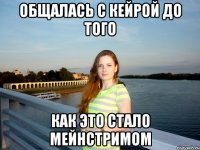 общалась с кейрой до того как это стало мейнстримом