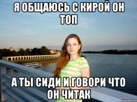 я общаюсь с кирой он топ а ты сиди и говори что он читак