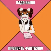 надо было проявить фантазию