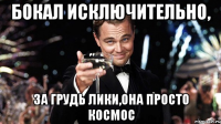 бокал исключительно, за грудь лики,она просто космос