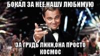 бокал за нее,нашу любимую за грудь лики,она просто космос