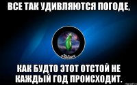 все так удивляются погоде, как будто этот отстой не каждый год происходит.