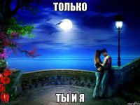 только ты и я