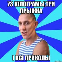 73 кілограмы,три прыжка і всі приколы