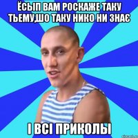 ёсып вам роскаже таку тьему,шо таку нико ни знає і всі приколы