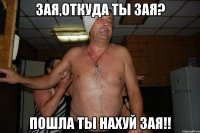 зая,откуда ты зая? пошла ты нахуй зая!!