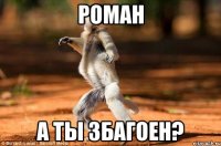 роман а ты збагоен?