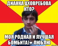 дианка цховребова кто? моя родная и лучшая бомбита)♥ люблю