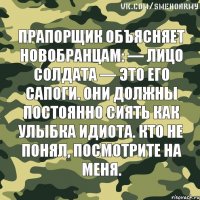 Прапорщик объясняет новобранцам: — Лицо солдата — это его сапоги. Они должны постоянно сиять как улыбка идиота. Кто не понял, посмотрите на меня.