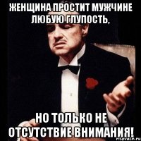 женщина простит мужчине любую глупость, но только не отсутствие внимания!