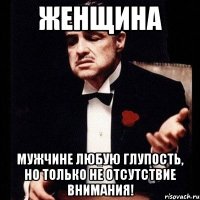 женщина мужчине любую глупость, но только не отсутствие внимания!